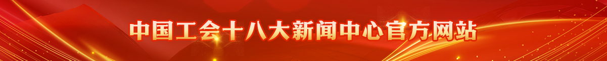 中国工会十八大新闻中心官方网站